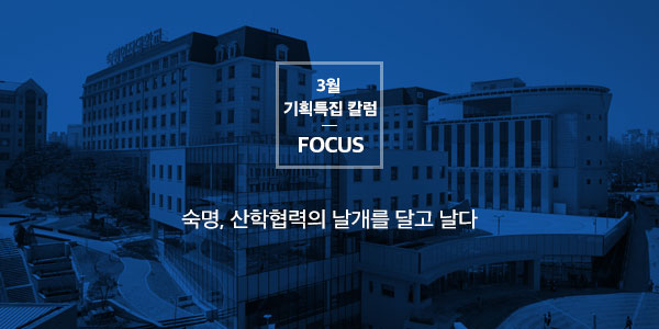 [Focus] 숙명, 산학협력의 날개를 달고 날다! 